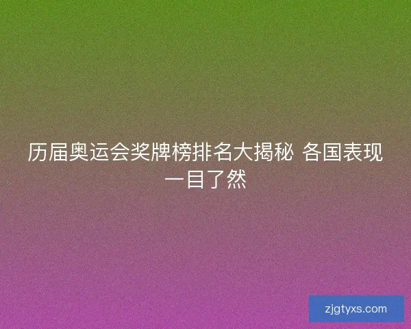 历届奥运会奖牌榜排名大揭秘 各国表现一目了然